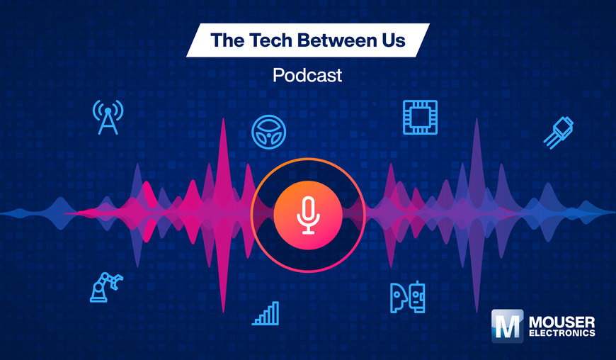 Découvrez les dernières avancées technologiques avec le podcast The Tech Between Us (La technologie entre nous) de Mouser Electronics